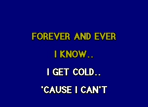 FOREVER AND EVER

I KNOW..
I GET COLD..
'CAUSE I CAN'T