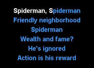 Spiderman, Spiderman
Friendly neighborhood
Spiderman

Wealth and fame?

He's ignored
Action is his reward