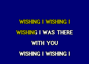 WISHING l WISHING l

WISHING I WAS THERE
WITH YOU
WISHING l WISHING l