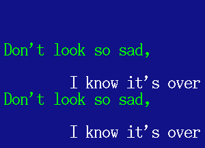 Don't look so sad,

I know it s over
Don t look so sad,

I know it s over