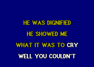 HE WAS DlGNIFlED

HE SHOWED ME
WHAT IT WAS T0 CRY
WELL YOU COULDN'T