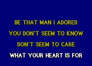 BE THAT MAN I ADORED

YOU DON'T SEEM TO KNOW
DON'T SEEM TO CARE
WHAT YOUR HEART IS FOR