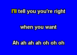 I'll tell you you're right

when you want

Ah ah ah ah oh oh oh