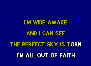 I'M WIDE AWAKE

AND I CAN SEE
THE PERFECT SKY IS TORN
I'M ALL OUT OF FAITH