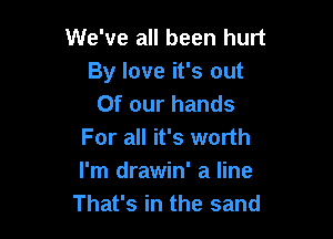 We've all been hurt
By love it's out
Of our hands

For all it's worth
I'm drawin' a line
That's in the sand