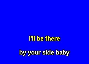 I'll be there

by your side baby