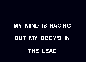 MY MIND IS RACING

BUT MY BODY'S IN

THE LEAD