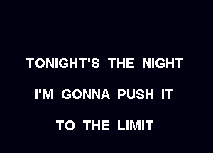 TONIGHT'S THE NIGHT

I'M GONNA PUSH IT

TO THE LIMIT
