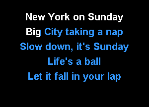 New York on Sunday
Big City taking a nap
Slow down, it's Sunday

Life's a ball
Let it fall in your lap