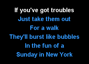 If you've got troubles
Just take them out
For a walk

They'll burst like bubbles
In the fun of a
Sunday in New York