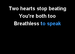 Two hearts stop beating
You're both too
Breathless to speak