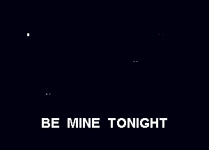 BE MINE TONIGHT