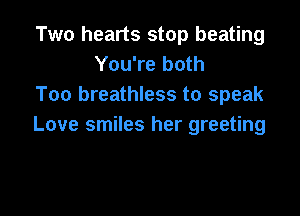 Two hearts stop beating
You're both
Too breathless to speak

Love smiles her greeting