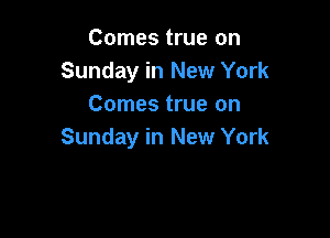 Comes true on
Sunday in New York
Comes true on

Sunday in New York