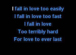 lfall in love too easily
I fall in love too fast
I fall in love

Too terribly hard
For love to ever last