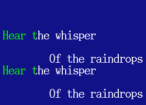 Hear the whisper

Of the raindrops
Hear the whisper

0f the raindrops