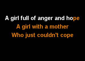 A girl full of anger and hope
A girl with a mother

Who just couldn't cope