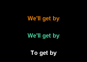 We'll get by

We'll get by

To get by