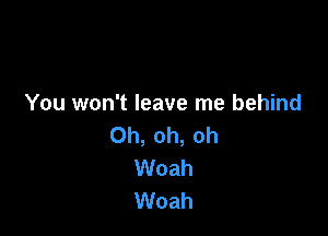 You won't leave me behind

Oh, oh, oh
Woah
Woah