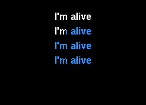 I'm alive
I'm alive
I'm alive

I'm alive