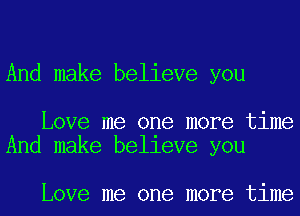 And make believe you

Love me one more time
And make belleve you

Love me one more time