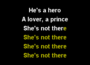 He's a hero
A lover, a prince
She's not there

She's not there
She's not there
She's not there