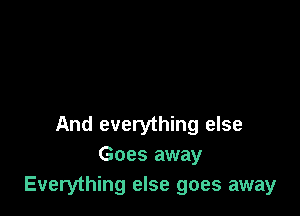 And everything else
Goes away
Everything else goes away