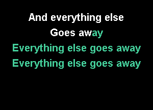 And everything else
Goes away
Everything else goes away

Everything else goes away