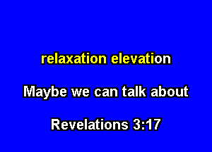 relaxation elevation

Maybe we can talk about

Revelations 3i17