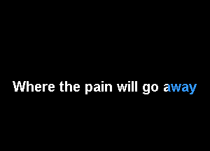 Where the pain will go away