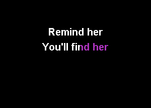 Remind her
You'll find her