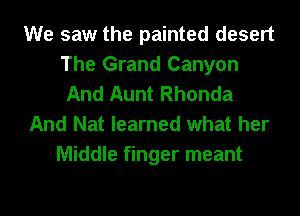 We saw the painted desert
The Grand Canyon
And Aunt Rhonda

And Nat learned what her

Middle finger meant