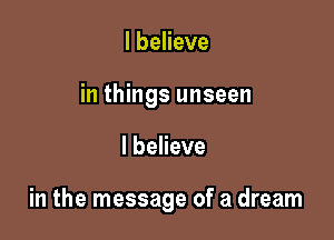 I believe
in things unseen

I believe

in the message of a dream