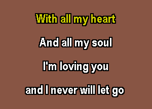 With all my heart
And all my soul

I'm loving you

and I never will let go