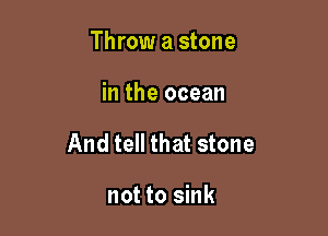 Throw a stone

in the ocean

And tell that stone

not to sink
