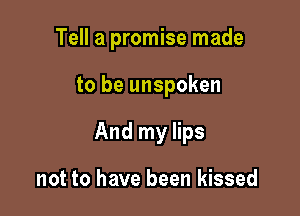 Tell a promise made

to be unspoken
And my lips

not to have been kissed