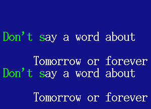 D0n t say a word about

Tomorrow or forever
D0n t say a word about

Tomorrow or forever
