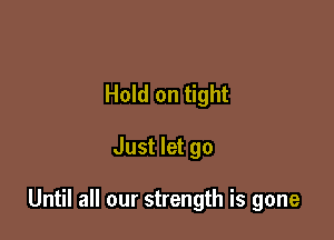 Hold on tight

Just let go

Until all our strength is gone