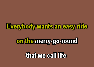 Everybody wants an easy ride

on the merry-go-round

that we call life