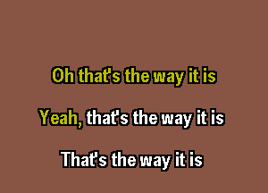 Oh that's the way it is

Yeah, that's the way it is

That's the way it is