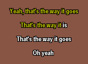 Yeah, that's the way it goes

Thafs the way it is

That's the way it goes

Oh yeah