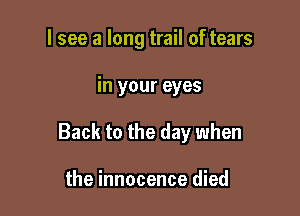 I see a long trail of tears

in your eyes

Back to the day when

the innocence died