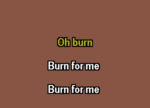 0h burn

Burn for me

Burn for me