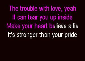 dde
Make your heart believe a lie

It's stronger than your pride