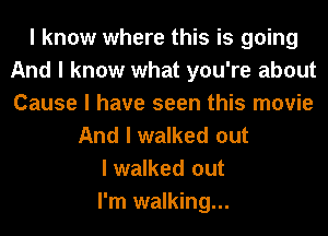 I know where this is going
And I know what you're about
Cause I have seen this movie

And I walked out
I walked out
I'm walking...