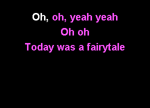 Oh, oh, yeah yeah
Oh oh
Today was a fairytale