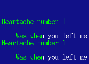 Heartache number 1

Was when you left me
Heartache number 1

Was when you left me