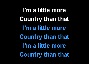 I'm a little more
Country than that
I'm a little more

Country than that
I'm a little more
Country than that