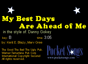 I? 451

My Best Days
Are Ahead 0? Me

m the style of Danny '30ka

key B Inc 3 05
by, Kent E Blazy, Marv Cree

The Good The Bad The Ugly Pub
Wamer-Tamenane Pub Corp
Imemational Copynght Secumd
M rights resentedv