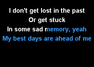 I don't get lost in the past
Or get stuck
In some sad memory, yeah
My best days are ahead of me